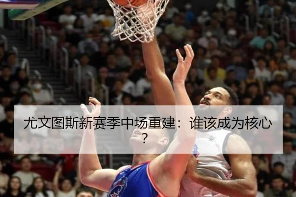 尤文图斯新赛季中场重建：谁该成为核心？